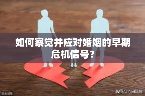 如何察觉并应对婚姻的早期危机信号？
