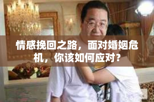 情感挽回之路，面对婚姻危机，你该如何应对？