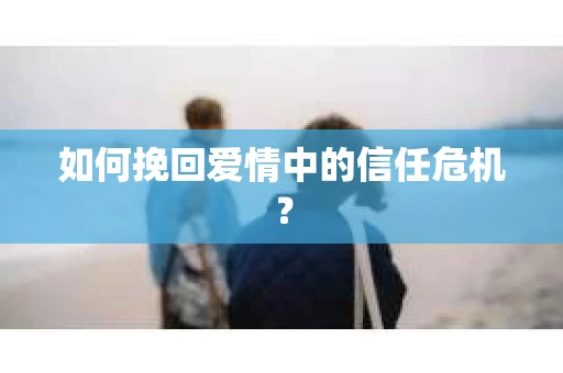 如何挽回爱情中的信任危机？