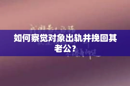 如何察觉对象出轨并挽回其老公？