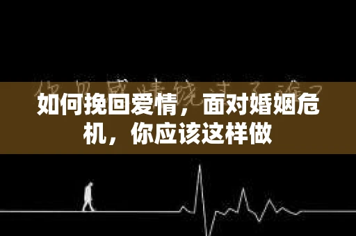 如何挽回爱情，面对婚姻危机，你应该这样做