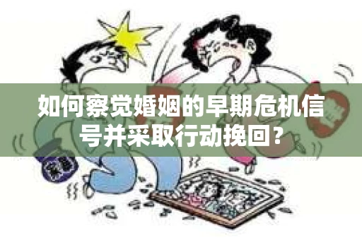 如何察觉婚姻的早期危机信号并采取行动挽回？