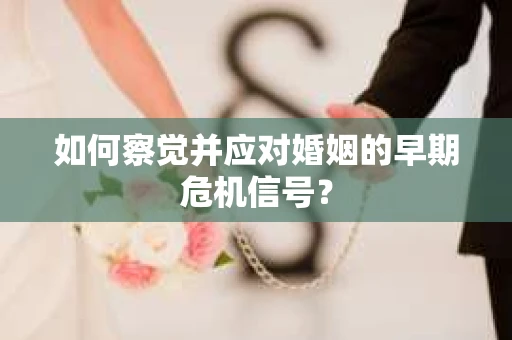 如何察觉并应对婚姻的早期危机信号？