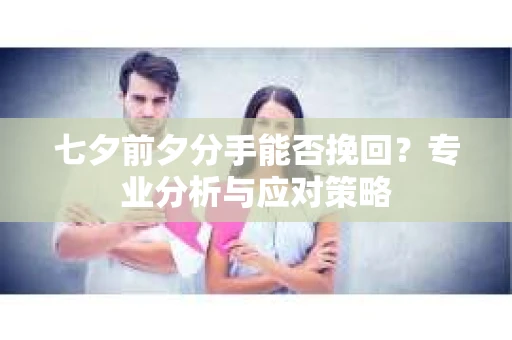 七夕前夕分手能否挽回？专业分析与应对策略