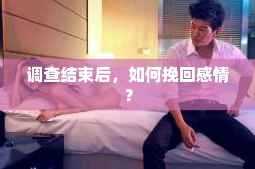调查结束后,如何挽回感情? 调查结束后,如何挽回感情?
