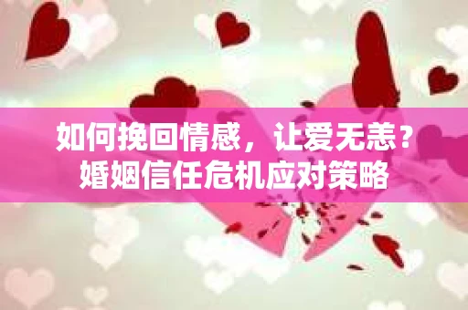 如何挽回情感，让爱无恙？婚姻信任危机应对策略