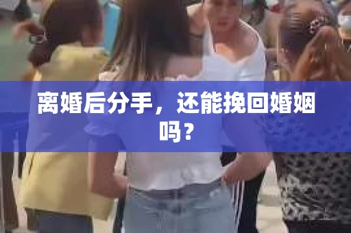 离婚后分手，还能挽回婚姻吗？