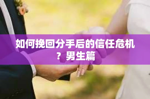 如何挽回分手后的信任危机？男生篇