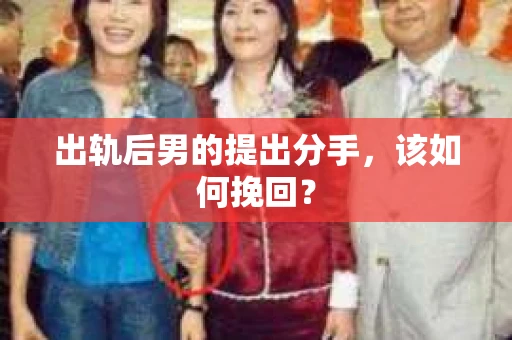 出轨后男的提出分手,该如何挽回? 出轨后男的提出分手,该如何挽回?