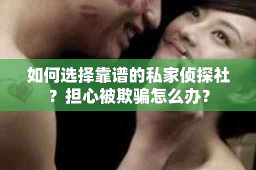 如何选择靠谱的私家侦探社？担心被欺骗怎么办？
