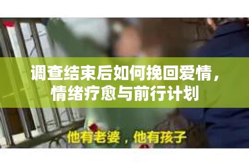 调查结束后如何挽回爱情，情绪疗愈与前行计划