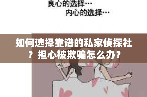 如何选择靠谱的私家侦探社？担心被欺骗怎么办？