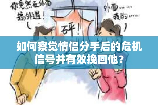 如何察觉情侣分手后的危机信号并有效挽回他? 如何察觉情侣分手后的危机信号并有效挽回他?