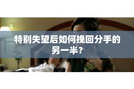 特别失望后如何挽回分手的另一半？