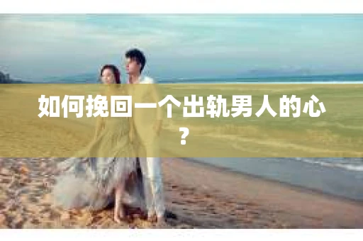 如何挽回一个出轨男人的心？