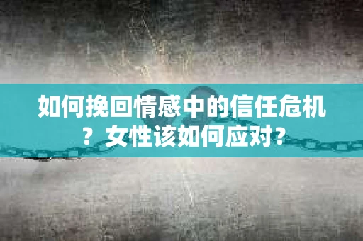 如何挽回情感中的信任危机？女性该如何应对？