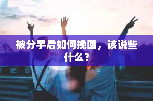 被分手后如何挽回，该说些什么？