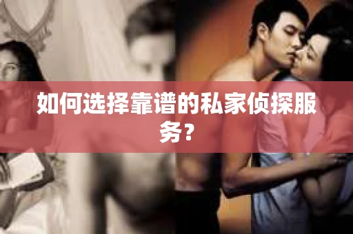 如何选择靠谱的私家侦探服务？