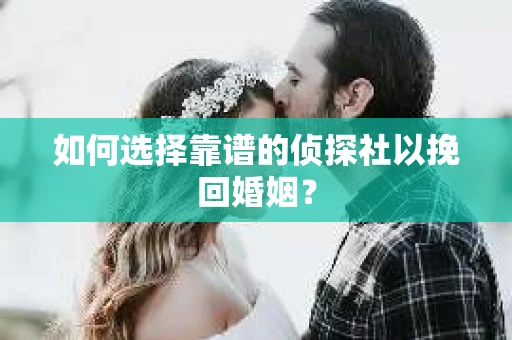 如何选择靠谱的侦探社以挽回婚姻？