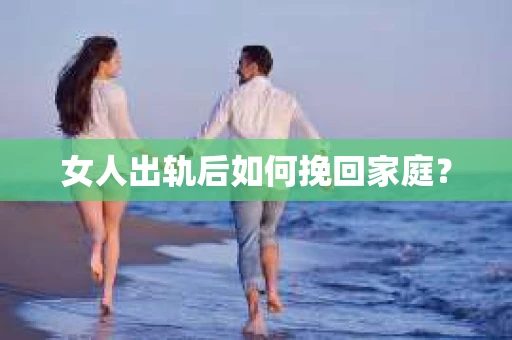 女人出轨后如何挽回家庭？