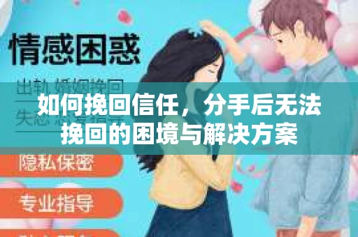 如何挽回信任，分手后无法挽回的困境与解决方案