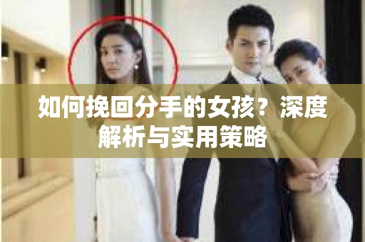 如何挽回分手的女孩？深度解析与实用策略