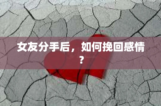 女友分手后,如何挽回感情? 女友分手后,如何挽回感情?