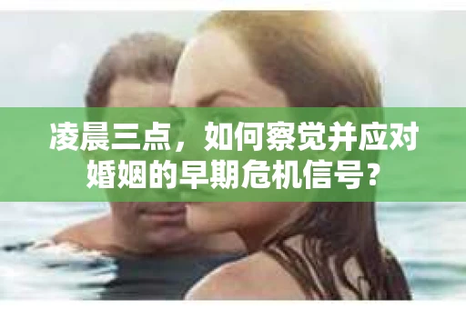 凌晨三点，如何察觉并应对婚姻的早期危机信号？