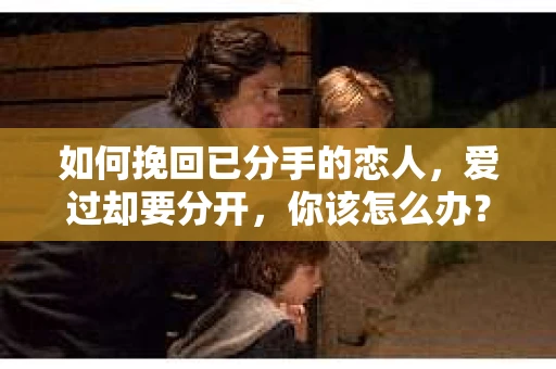 如何挽回已分手的恋人，爱过却要分开，你该怎么办？
