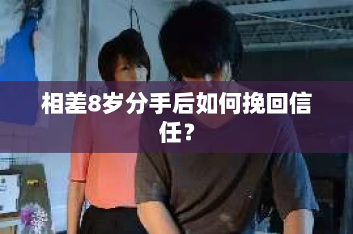 相差8岁分手后如何挽回信任？
