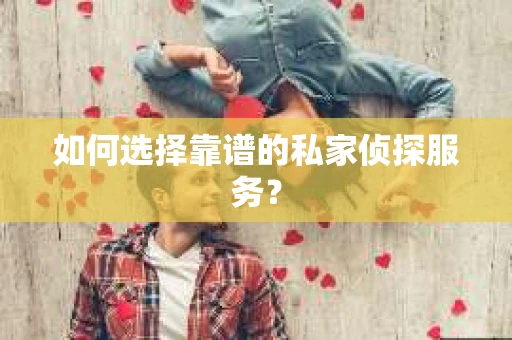 如何选择靠谱的私家侦探服务? 如何选择靠谱的私家侦探服务?