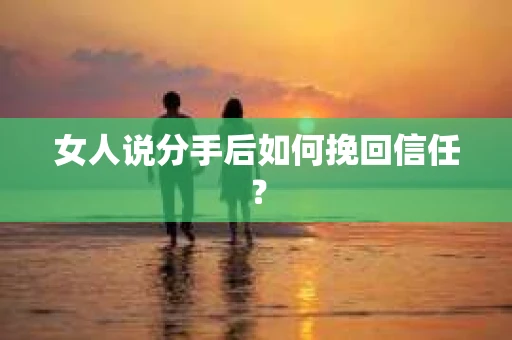 女人说分手后如何挽回信任？