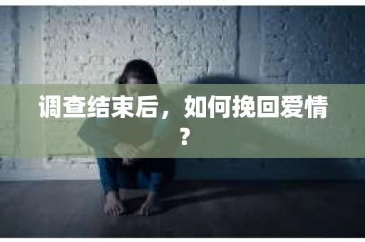 调查结束后，如何挽回爱情？