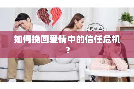 如何挽回爱情中的信任危机? 如何挽回爱情中的信任危机?