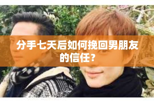 分手七天后如何挽回男朋友的信任？