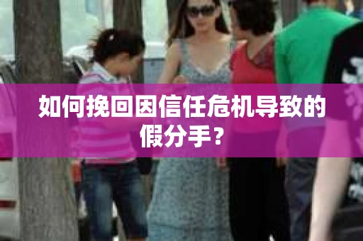 如何挽回因信任危机导致的假分手？