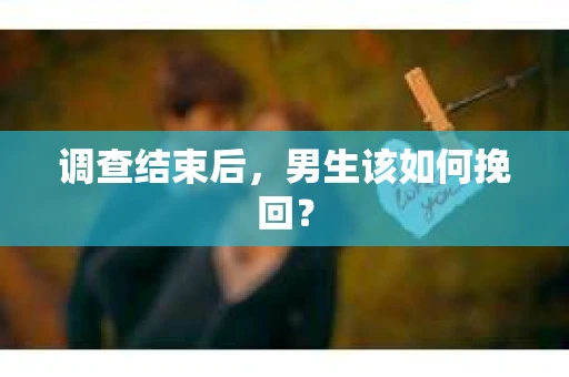 调查结束后，男生该如何挽回？