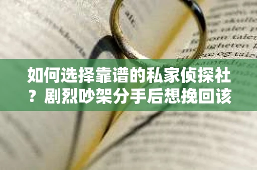如何选择靠谱的私家侦探社？剧烈吵架分手后想挽回该怎么做？