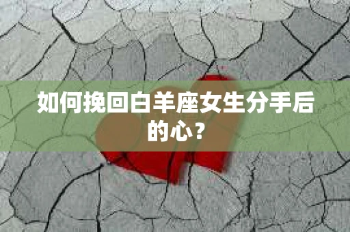 如何挽回白羊座女生分手后的心？