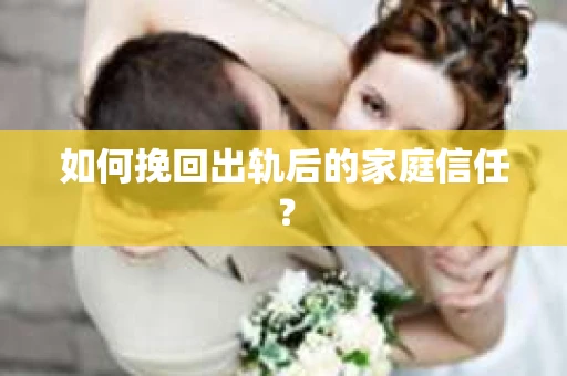 如何挽回出轨后的家庭信任？