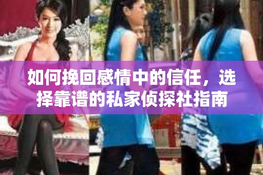 如何挽回感情中的信任，选择靠谱的私家侦探社指南