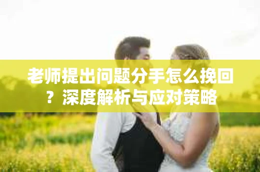 老师提出问题分手怎么挽回？深度解析与应对策略