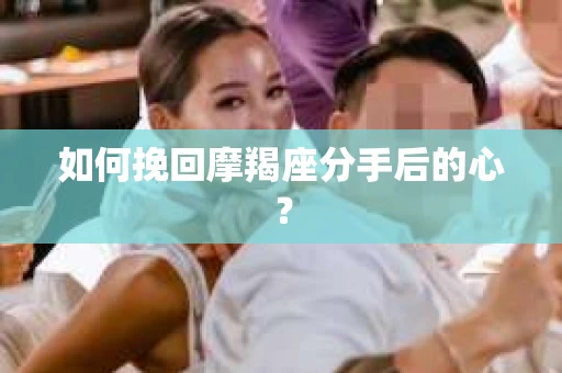 如何挽回摩羯座分手后的心？