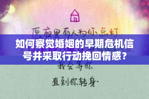 如何察觉婚姻的早期危机信号并采取行动挽回情感？
