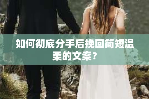 如何彻底分手后挽回简短温柔的文案？