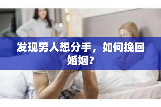 发现男人想分手,如何挽回婚姻? 发现男人想分手,如何挽回婚姻?
