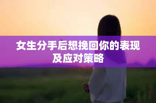 女生分手后想挽回你的表现及应对策略
