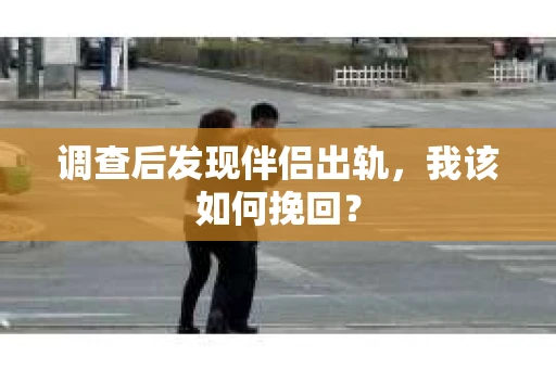 调查后发现伴侣出轨，我该如何挽回？