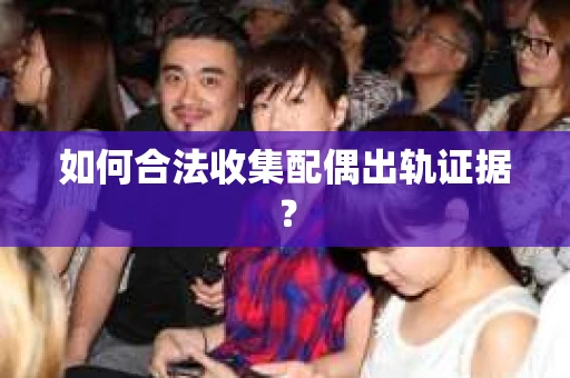 如何合法收集配偶出轨证据？