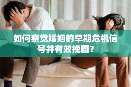 如何察觉婚姻的早期危机信号并有效挽回？